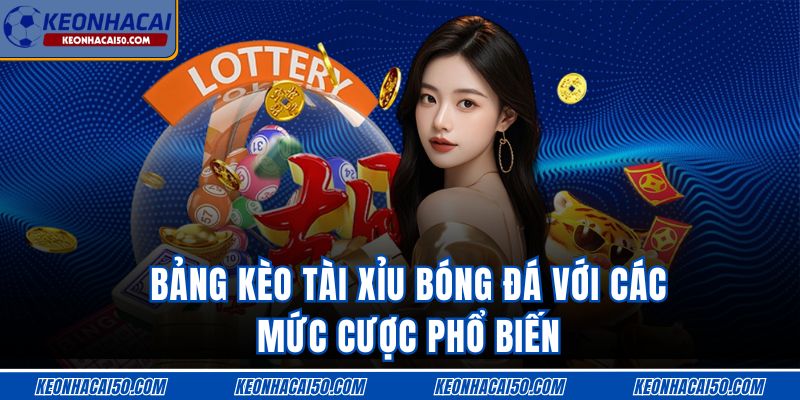 Bảng kèo tài xỉu bóng đá với các mức cược phổ biến