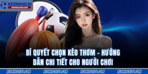 Bí Quyết Chọn Kèo Thơm - Hướng Dẫn Chi Tiết Cho Người Chơi