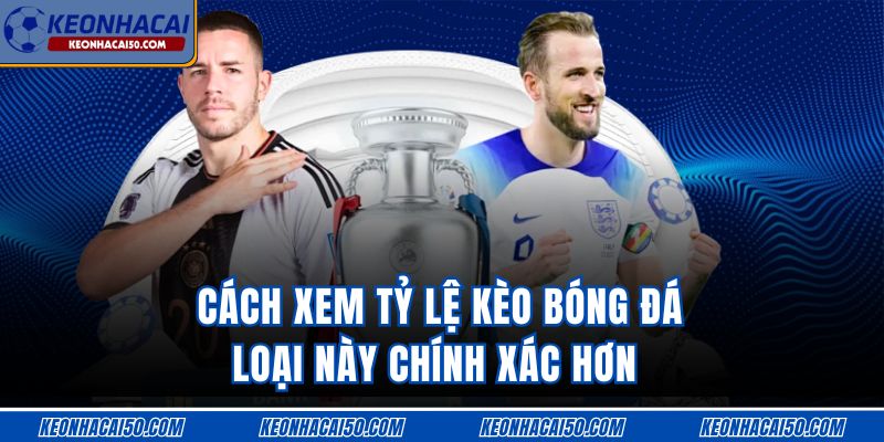 Cách xem tỷ lệ kèo bóng đá loại này chính xác hơn