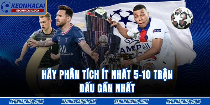 Hãy phân tích ít nhất 5-10 trận đấu gần nhất