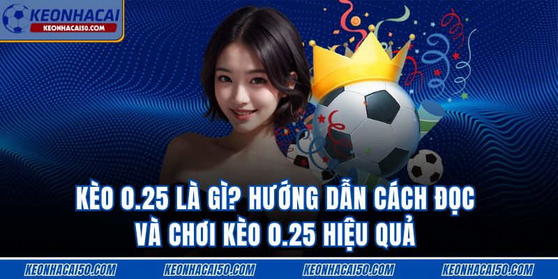 Kèo 0.25 Là Gì? Hướng Dẫn Cách Đọc Và Chơi Kèo 0.25 Hiệu Quả