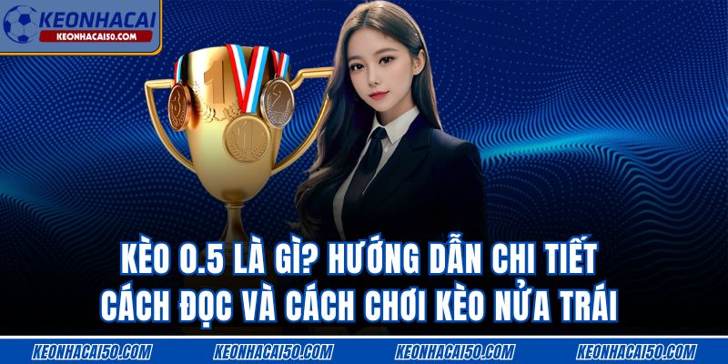 Kèo 0.5 Là Gì? Hướng Dẫn Chi Tiết Cách Đọc Kèo Nửa Trái