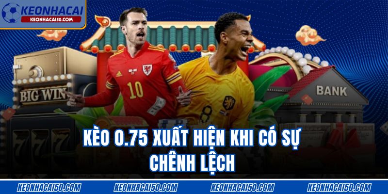 Kèo 0.75 xuất hiện khi có sự chênh lệch