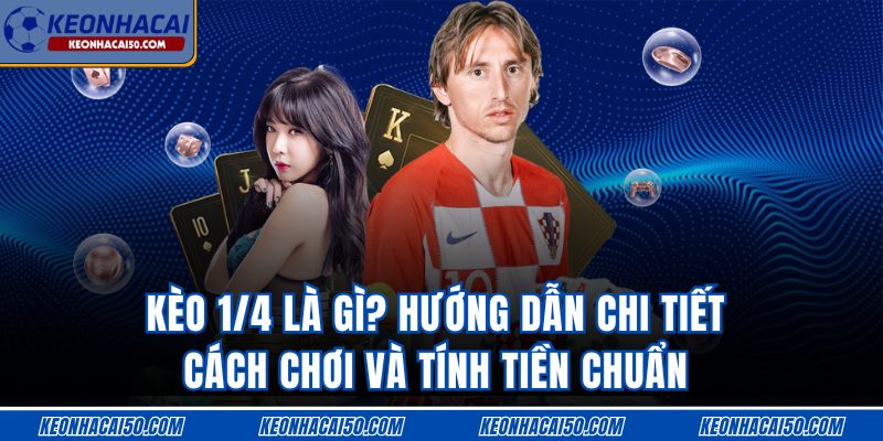 Kèo 1/4 Là Gì? Hướng Dẫn Chi Tiết Cách Tính Tiền Chuẩn