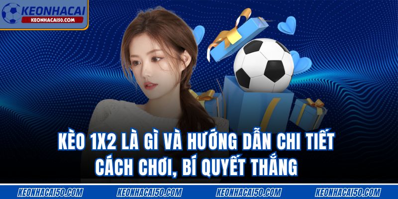 Kèo 1x2 Là Gì Và Hướng Dẫn Chi Tiết Cách Chơi