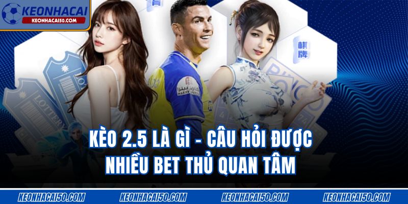 Kèo 2.5 là gì - câu hỏi được nhiều bet thủ quan tâm