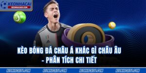 Kèo Bóng Đá Châu Á Khác Gì Châu Âu - Phân Tích Chi Tiết