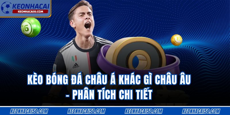 Kèo Bóng Đá Châu Á Khác Gì Châu Âu - Phân Tích Chi Tiết