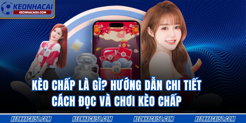 Kèo Chấp Là Gì? Hướng Dẫn Chi Tiết Cách Đọc Và Chơi