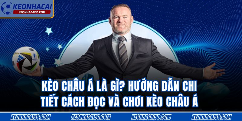 Kèo Châu Á Là Gì? Hướng Dẫn Chi Tiết Cách Đọc Và Chơi Kèo Châu Á