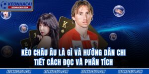 Kèo Châu Âu Là Gì Và Hướng Dẫn Chi Tiết Cách Đọc Và Phân Tích