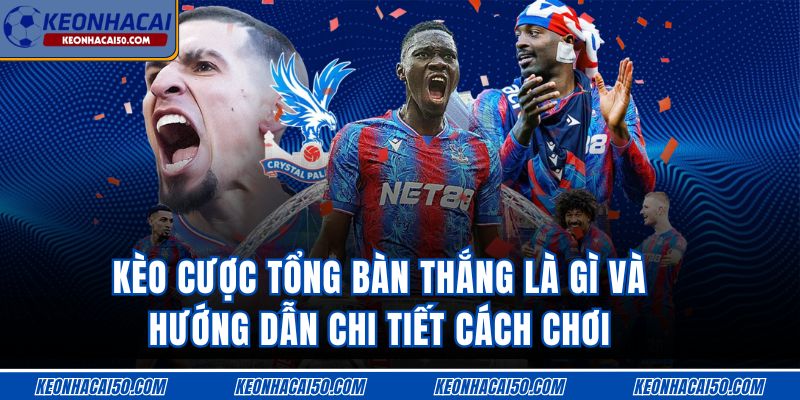Kèo Cược Tổng Bàn Thắng Là Gì Và Hướng Dẫn