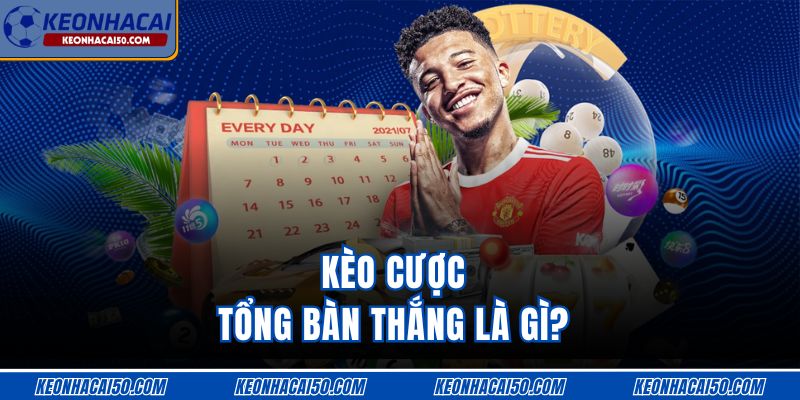 Kèo cược tổng bàn thắng là gì?