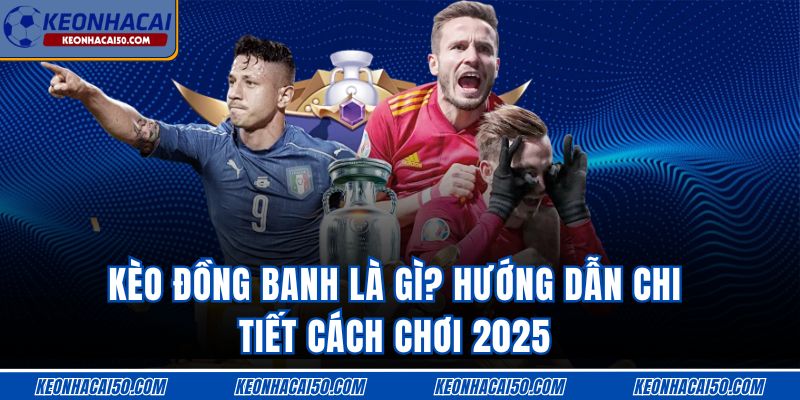 Kèo Đồng Banh Là Gì? Hướng Dẫn Chi Tiết Cách Chơi