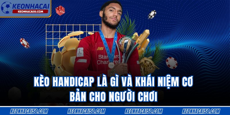 Kèo Handicap Là Gì Và Khái Niệm Cơ Bản Cho Người Chơi
