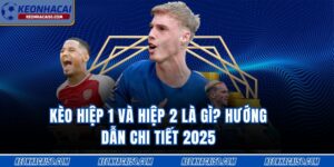 Kèo Hiệp 1 Và Hiệp 2 Là Gì? Hướng Dẫn Chi Tiết 2025