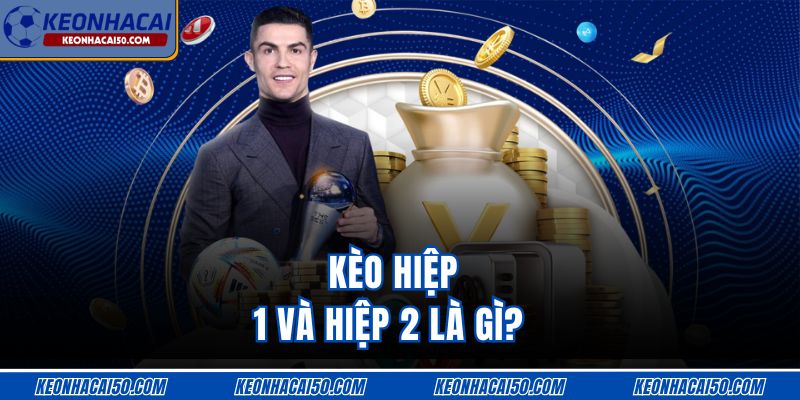 Kèo hiệp 1 và hiệp 2 là gì?