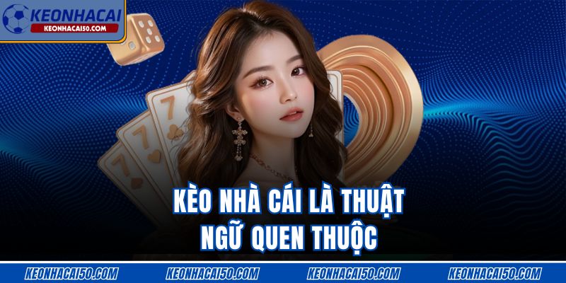 Kèo nhà cái là thuật ngữ quen thuộc