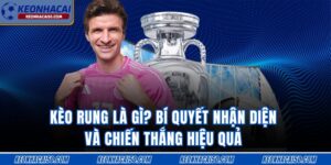 Kèo Rung Là Gì? Bí Quyết Nhận Diện Hiệu Quả