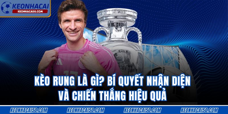 Kèo Rung Là Gì? Bí Quyết Nhận Diện Hiệu Quả