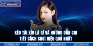 Kèo Tài Xỉu Là Gì Và Hướng Dẫn Chi Tiết Cách Chơi Hiệu Quả