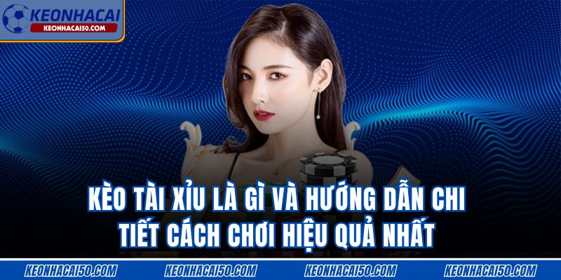 Kèo Tài Xỉu Là Gì Và Hướng Dẫn Chi Tiết Cách Chơi Hiệu Quả