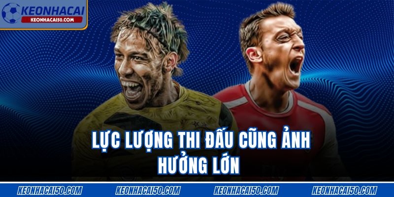 Lực lượng thi đấu cũng ảnh hưởng lớn 