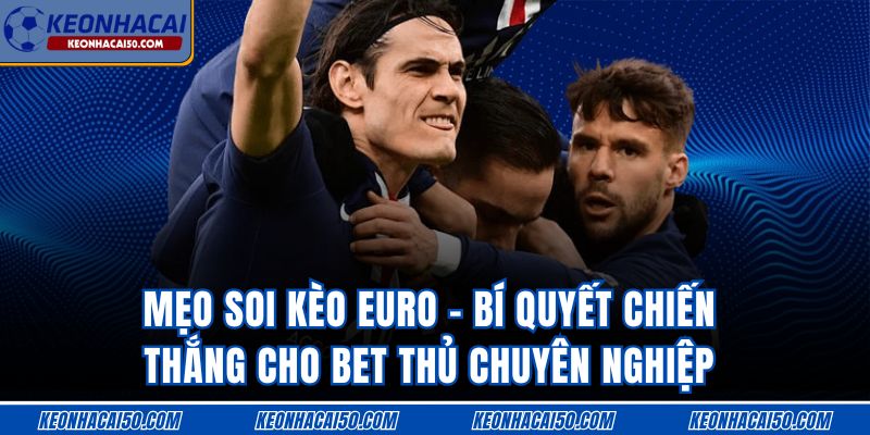 Mẹo Soi Kèo Euro - Bí Quyết Cho Bet Thủ Chuyên Nghiệp