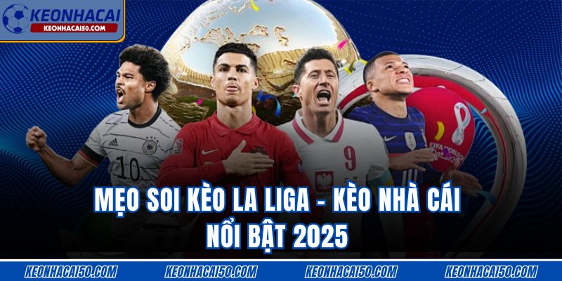Mẹo Soi Kèo La Liga - Kèo Nhà Cái Nổi Bật 2025