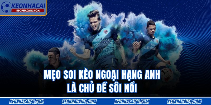 Mẹo soi kèo Ngoại Hạng Anh là chủ đề sôi nổi