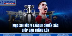 Mẹo Soi Kèo V-League Chuẩn Xác Giúp Bạn Thắng Lớn