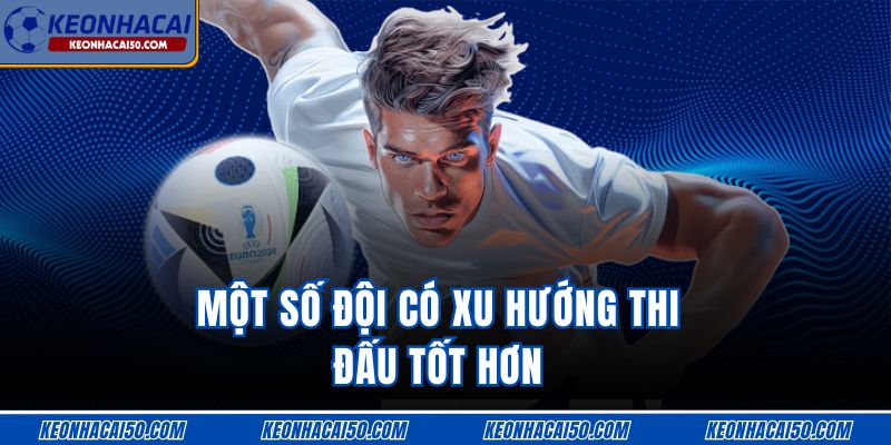 Một số đội có xu hướng thi đấu tốt hơn
