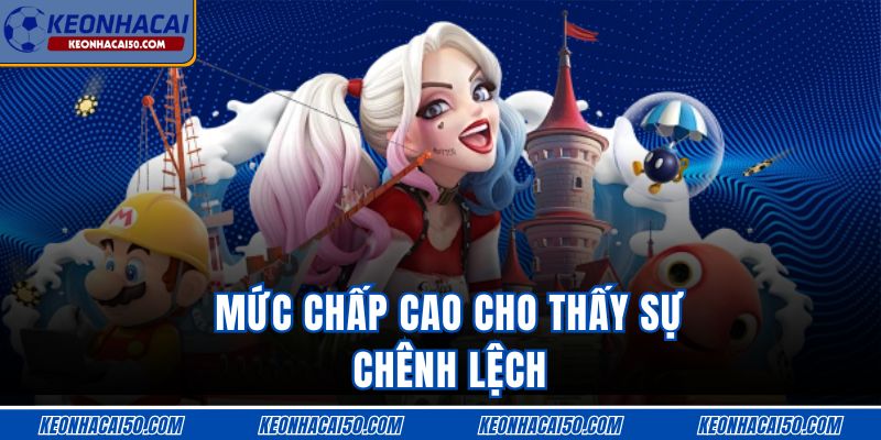 Mức chấp cao cho thấy sự chênh lệch