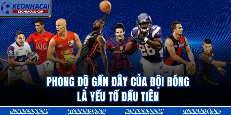 Phong độ gần đây của đội bóng là yếu tố đầu tiên