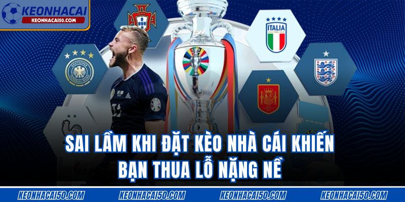 Sai Lầm Khi Đặt Kèo Nhà Cái Khiến Bạn Thua Lỗ Nặng Nề