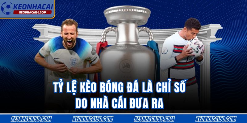 Tỷ lệ kèo bóng đá là chỉ số do nhà cái đưa ra