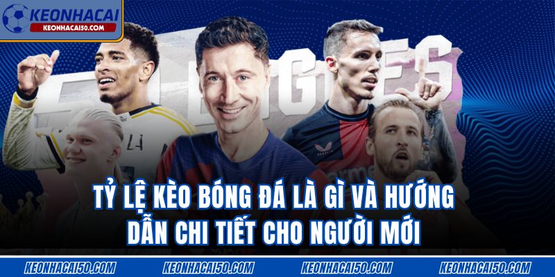 Tỷ Lệ Kèo Bóng Đá Là Gì Và Hướng Dẫn Chi Tiết Cho Người Mới