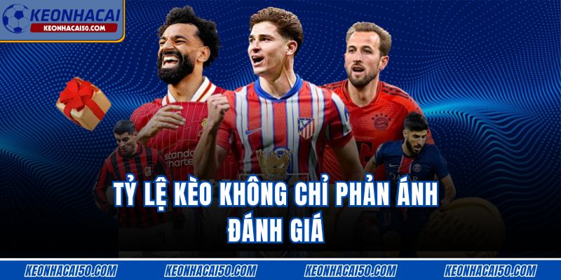 Tỷ lệ kèo không chỉ phản ánh đánh giá