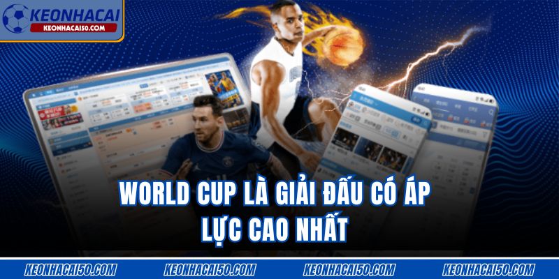 World Cup là giải đấu có áp lực cao nhất