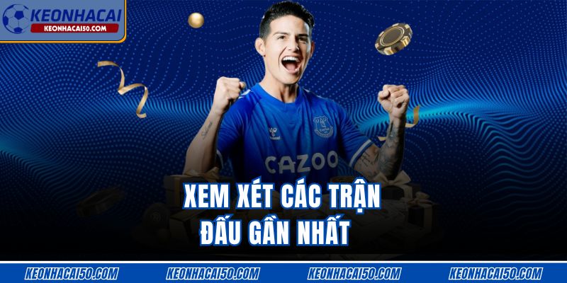 Xem xét các trận đấu gần nhất 